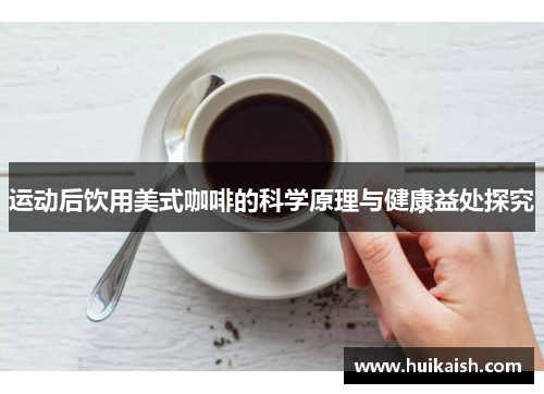 运动后饮用美式咖啡的科学原理与健康益处探究