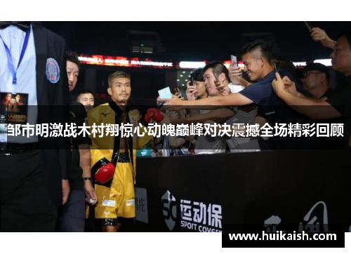 邹市明激战木村翔惊心动魄巅峰对决震撼全场精彩回顾
