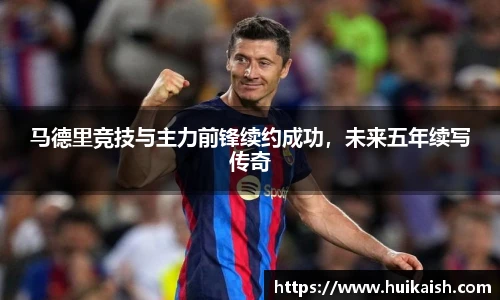 马德里竞技与主力前锋续约成功，未来五年续写传奇