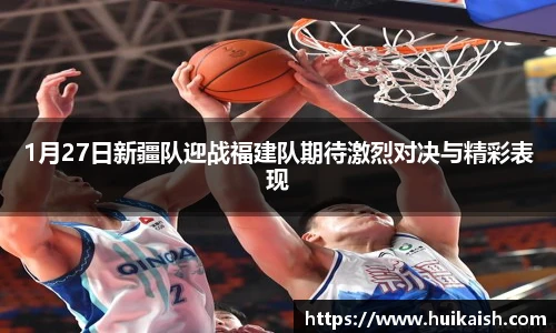 1月27日新疆队迎战福建队期待激烈对决与精彩表现