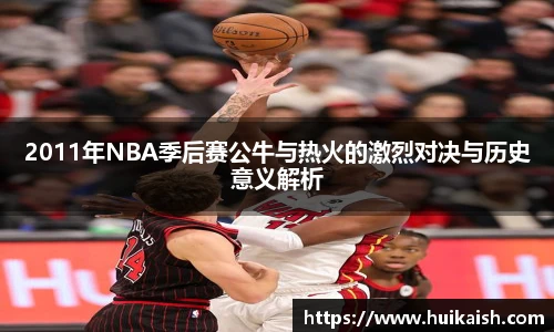 2011年NBA季后赛公牛与热火的激烈对决与历史意义解析