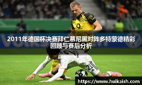 2011年德国杯决赛拜仁慕尼黑对阵多特蒙德精彩回顾与赛后分析