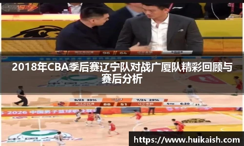 2018年CBA季后赛辽宁队对战广厦队精彩回顾与赛后分析
