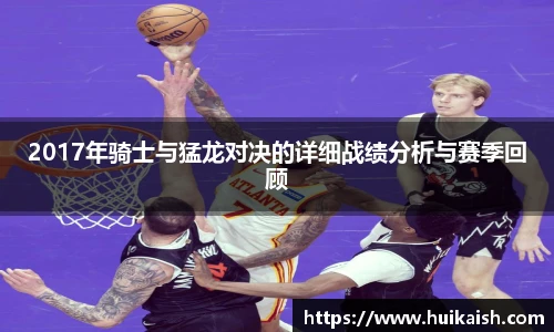 2017年骑士与猛龙对决的详细战绩分析与赛季回顾
