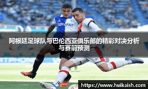 阿根廷足球队与巴伦西亚俱乐部的精彩对决分析与赛前预测