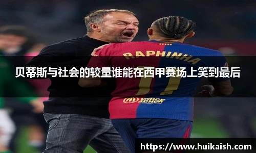 贝蒂斯与社会的较量谁能在西甲赛场上笑到最后