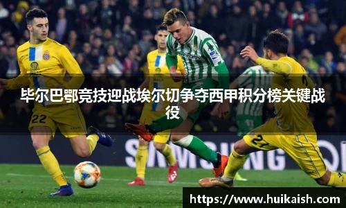 毕尔巴鄂竞技迎战埃尔切争夺西甲积分榜关键战役